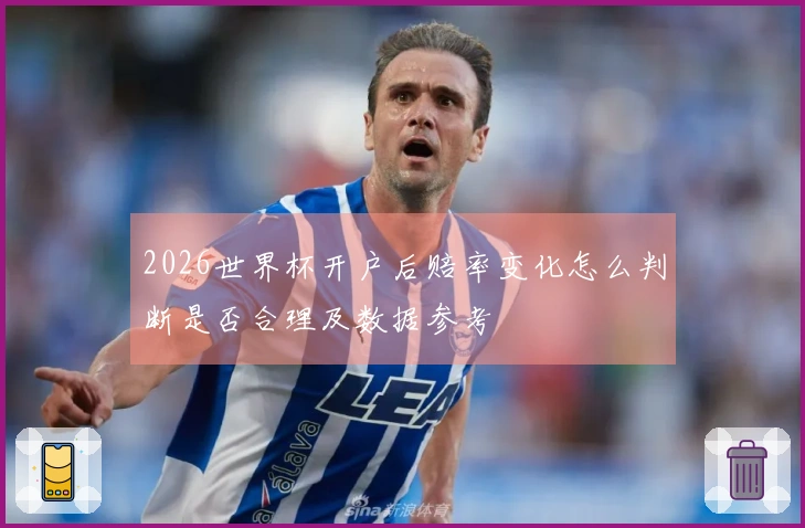 2026世界杯开户后赔率变化怎么判断是否合理及数据参考